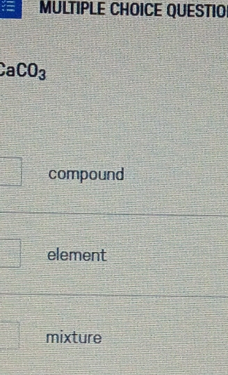 QUESTIO
CaCO_3
compound
element
mixture