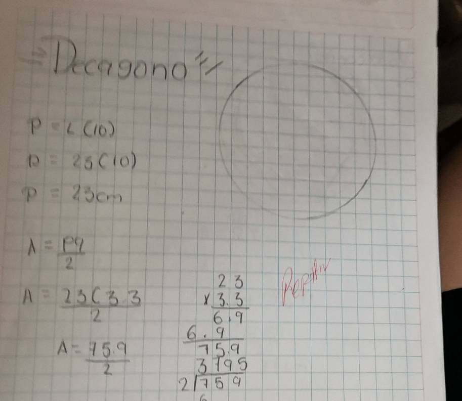 =Deagono^(11)
p=L(10)
P=25(10)
P=23cm
lambda = pq/2 
A= (23(3.3)/2  beginarrayr 2.5 1.38 8 6.5.97 8.93.59 hline 17.50endarray 
A= (75.9)/2 