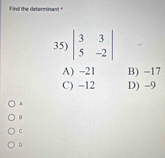 Find the determinant *
A) -21 B) -17
C) -12 D) -9
A
B
C
D