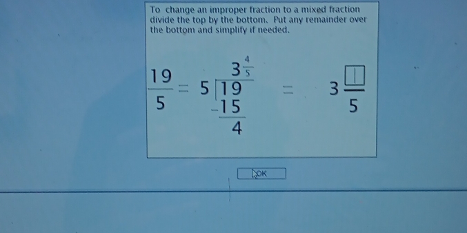 To change an improper fraction to a mixed fraction 
divide the top by the bottom. Put any remainder over 
the bottom and simplify if needed.
beginarrayr 1955=beginarrayr 3 4/19  frac 4endarray =3 □ /5 
oK