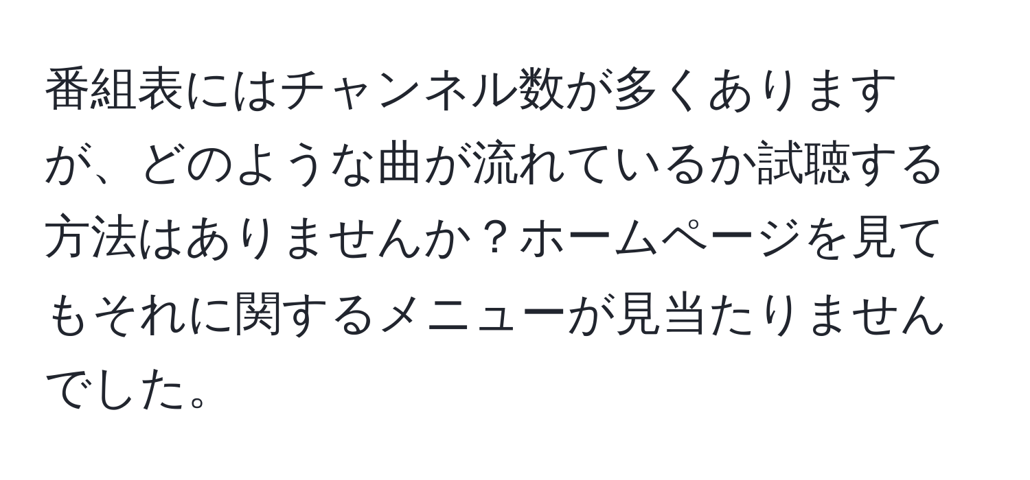 番組表にはチャンネル数が多くありますが、どのような曲が流れているか試聴する方法はありませんか？ホームページを見てもそれに関するメニューが見当たりませんでした。