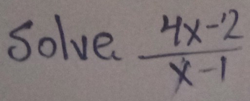 Solve  (4x-2)/x-1 