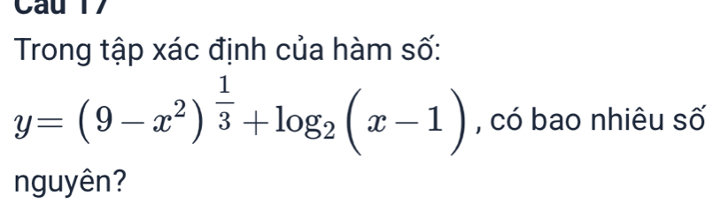 Trong tập xác định của hàm số:
y=(9-x^2)^ 1/3 +log _2(x-1) , có bao nhiêu số 
nguyên?