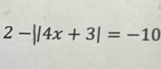 2-||4x+3|=-10