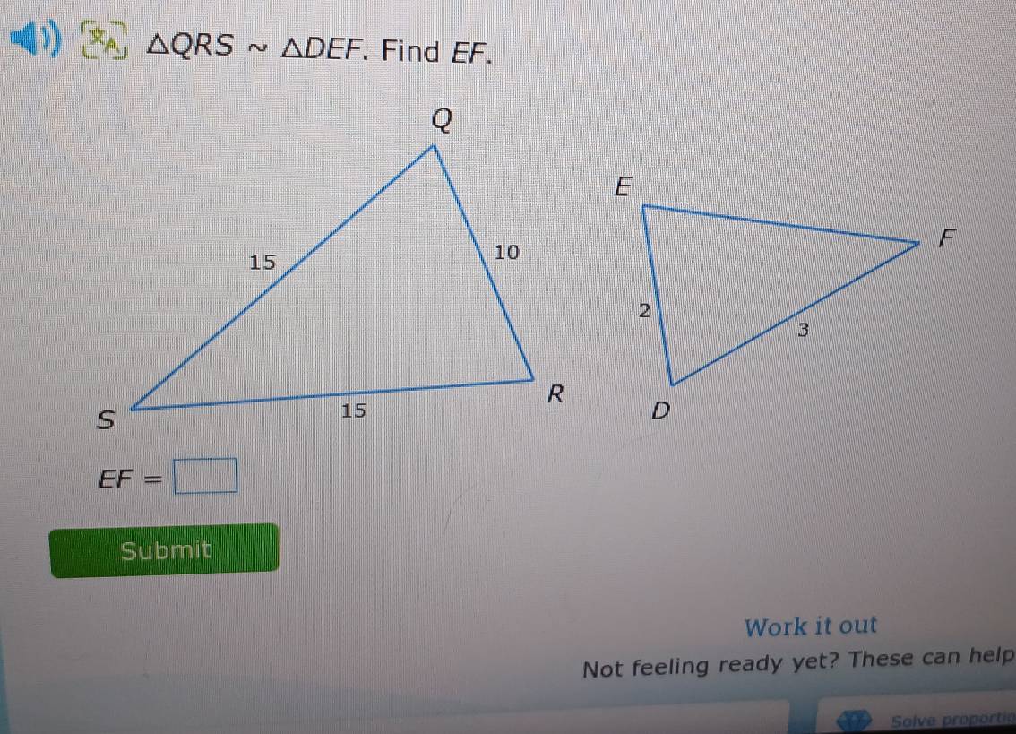 3 △ QRSsim △ DEF. Find EF.
EF=□
Submit 
Work it out 
Not feeling ready yet? These can help 
Solve propórtia