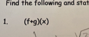 Find the following and stat 
1. (f+g)(x)