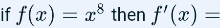 if f(x)=x^8 then f'(x)=