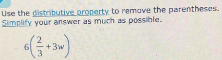 Use the distributive property to remove the parentheses. 
Simplify your answer as much as possible.
6( 2/3 +3w)