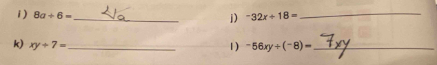 8a/ 6= _ -32x/ 18= _ 
j) 
k) xy/ 7= _ 1) -56xy/ (-8)= _