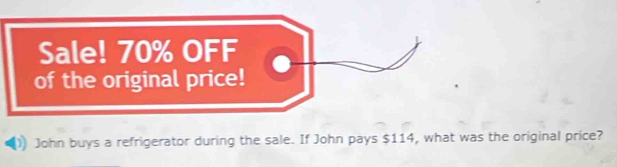 Sale! 70% OFF 
of the original price! 
John buys a refrigerator during the sale. If John pays $114, what was the original price?