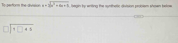 To perform the division beginarrayr x+3encloselongdiv x^3+4x+5endarray , begin by writing the synthetic division problem shown below.
beginarrayr □ encloselongdiv 1□ 45endarray