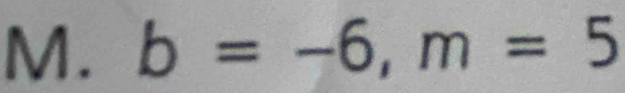 M.b=-6, m=5