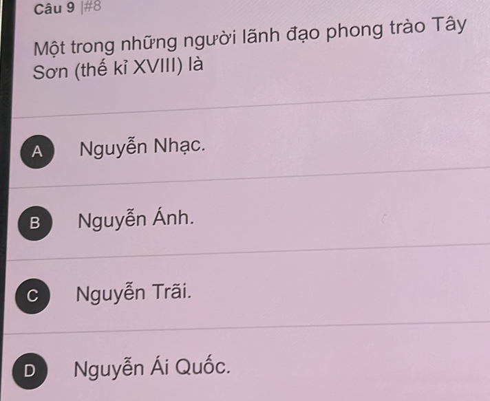 #8
Một trong những người lãnh đạo phong trào Tây
Sơn (thế kỉ XVIII) là
A Nguyễn Nhạc.
B Nguyễn Ánh.
C Nguyễn Trãi.
D Nguyễn Ái Quốc.