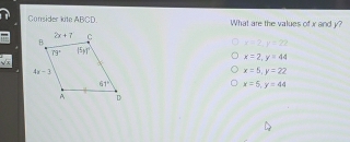 Consider kite ABCD. What are the values of x and y?
x=2,y=92
x=2,y=44
sqrt(x)
x=5,y=22
x=5,y=44