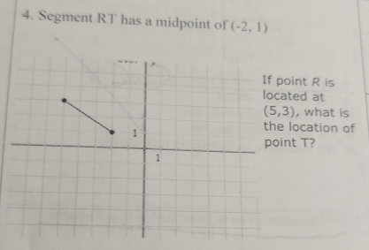 Segment RT has a midpoint of (-2,1)
oint R is 
ted at
(5,3) , what is 
location of 
nt T?