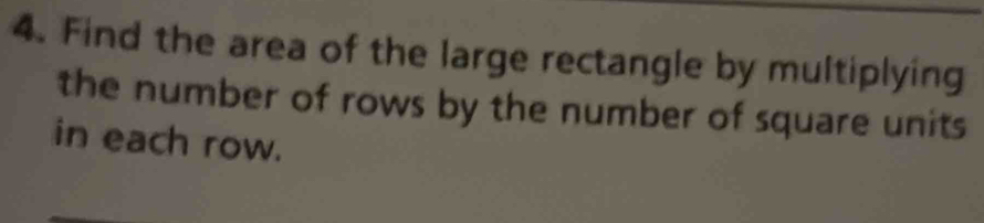 Find the area of the large rectangle by multiplying 
the number of rows by the number of square units 
in each row.