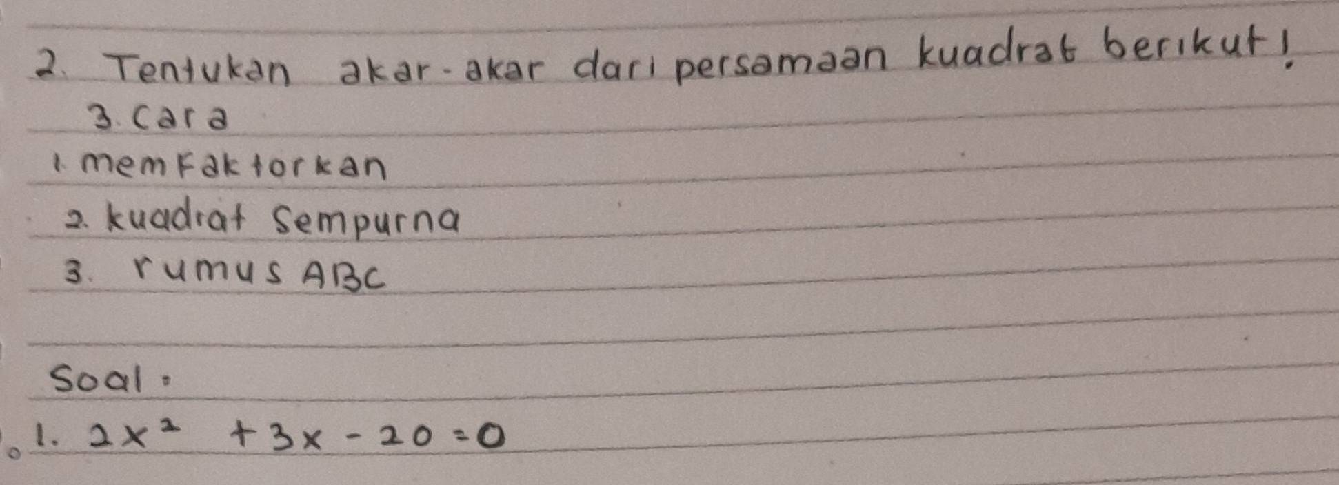 Tentukan akaroker daripersomaan kuadrat berikur! 
3. Cara 
1. memfak forkan 
2. kuadrat sempurna 
3. rumUs ABC
soal. 
1. 2x^2+3x-20=0