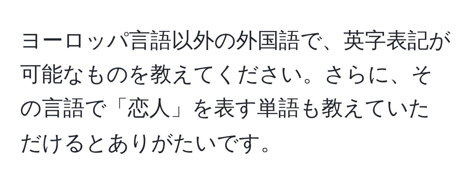 ヨーロッパ言語以外の外国語で、英字表記が可能なものを教えてください。さらに、その言語で「恋人」を表す単語も教えていただけるとありがたいです。