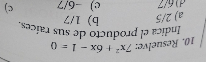 Resuelve: 7x^2+6x-1=0
Indica el producto de sus raíces.
a) 2/5
b) 1/7
d) 6/7 e) -6/7
c)