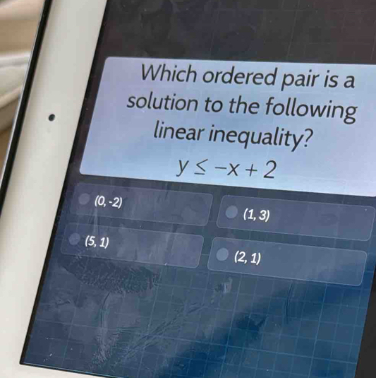 Which ordered pair is a
solution to the following
linear inequality?
y≤ -x+2
(0,-2)
(1,3)
(5,1)
(2,1)