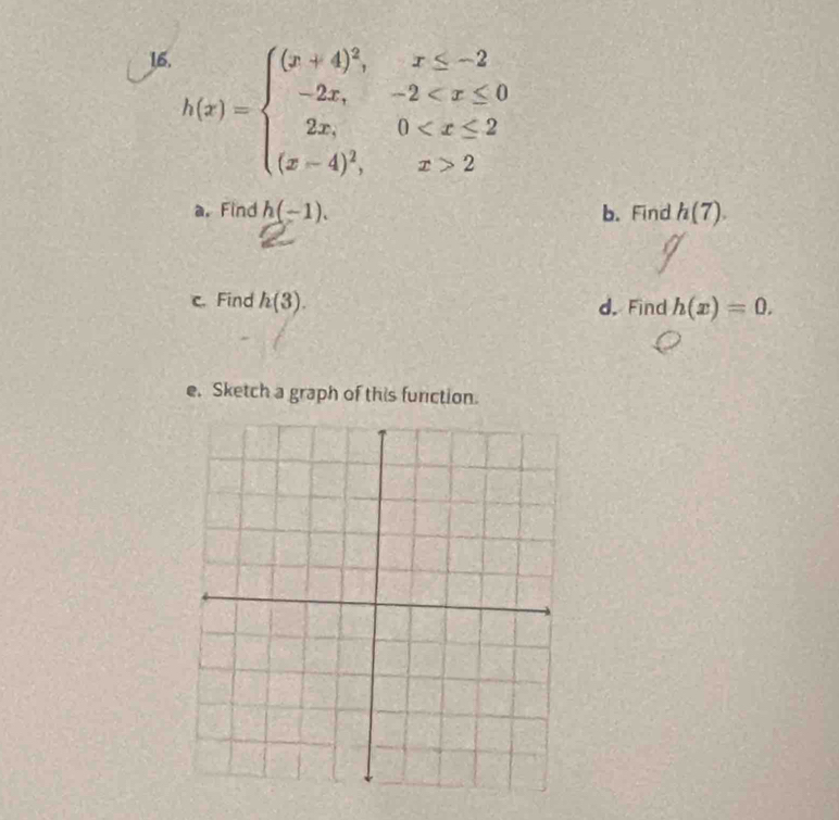 h(x)=beginarrayl (x+4)^2,x≤ -2 -2x,-2 2endarray.
a. Find h(-1). b. Find h(7). 
c. Find h(3). d. Find h(x)=0. 
e. Sketch a graph of this function.