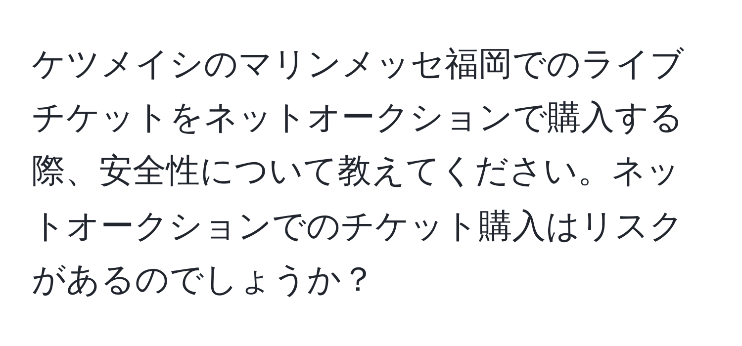 ケツメイシのマリンメッセ福岡でのライブチケットをネットオークションで購入する際、安全性について教えてください。ネットオークションでのチケット購入はリスクがあるのでしょうか？