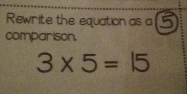 Rewrite the equation as a 5
comparison.
3* 5=15