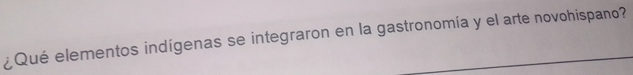 ¿ Qué elementos indígenas se integraron en la gastronomía y el arte novohispano?