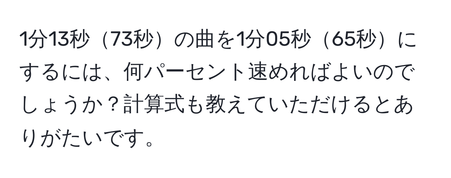 1分13秒73秒の曲を1分05秒65秒にするには、何パーセント速めればよいのでしょうか？計算式も教えていただけるとありがたいです。