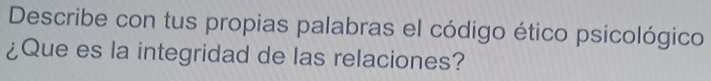 Describe con tus propias palabras el código ético psicológico 
¿Que es la integridad de las relaciones?