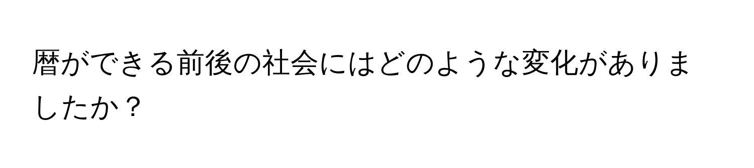 暦ができる前後の社会にはどのような変化がありましたか？