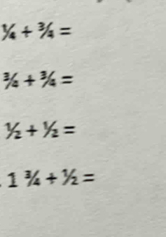 1/4+3/4=
3/4+3/4=
1/2+1/2=
1^3/_4+^1/_2=