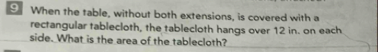 When the table, without both extensions, is covered with a 
rectangular tablecloth, the tablecloth hangs over 12 in. on each 
side. What is the area of the tablecloth?