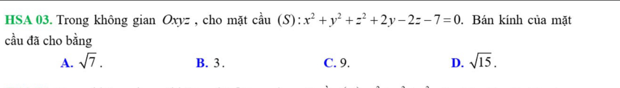 HSA 03. Trong không gian Oxyz , cho mặt cầu cdot au(S):x^2+y^2+z^2+2y-2z-7=0. Bán kính của mặt
cầu đã cho bằng
A. sqrt(7). B. 3. C. 9. D. sqrt(15).