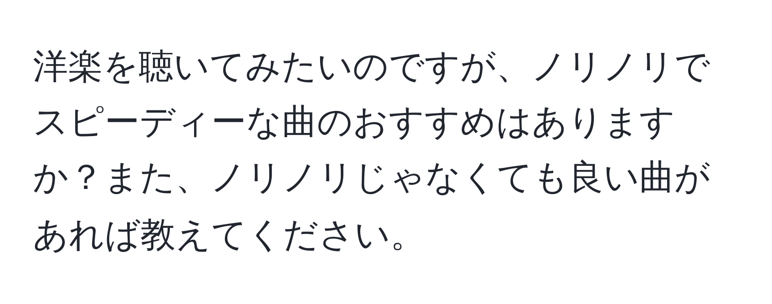 洋楽を聴いてみたいのですが、ノリノリでスピーディーな曲のおすすめはありますか？また、ノリノリじゃなくても良い曲があれば教えてください。