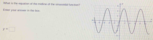 What is the equation of the midline of the sinusoidal function? 
Enter your answer in the box.
x
y=□