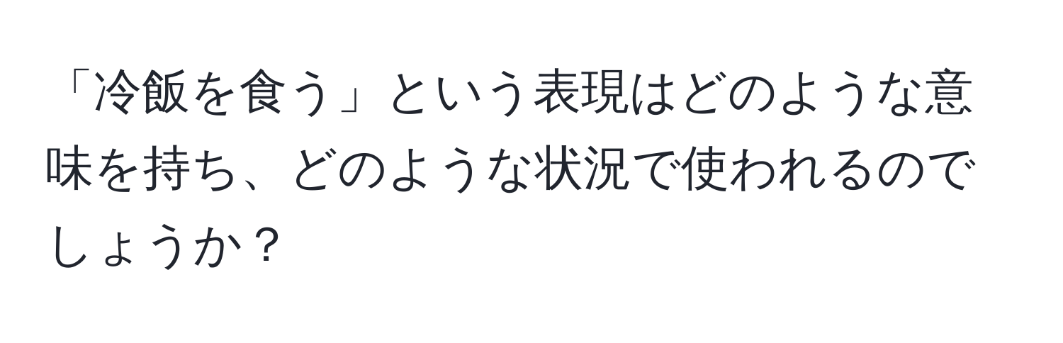 「冷飯を食う」という表現はどのような意味を持ち、どのような状況で使われるのでしょうか？