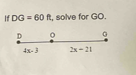 If DG=60ft , solve for GO.
D 0 G
4x-3 2x-21