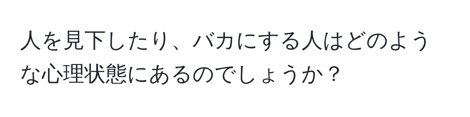 人を見下したり、バカにする人はどのような心理状態にあるのでしょうか？