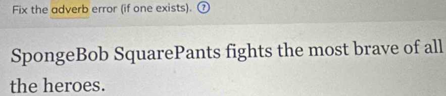 Fix the adverb error (if one exists). ③ 
SpongeBob SquarePants fights the most brave of all 
the heroes.