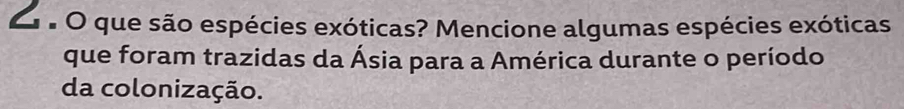 é O que são espécies exóticas? Mencione algumas espécies exóticas 
que foram trazidas da Ásia para a América durante o período 
da colonização.