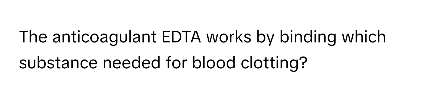 The anticoagulant EDTA works by binding which substance needed for blood clotting?