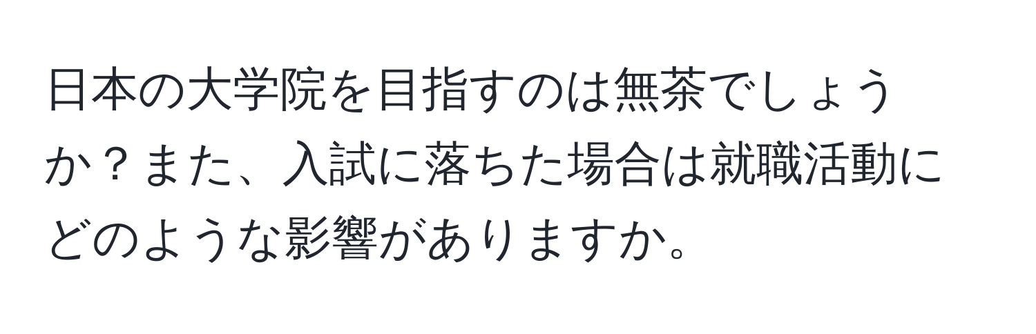 日本の大学院を目指すのは無茶でしょうか？また、入試に落ちた場合は就職活動にどのような影響がありますか。