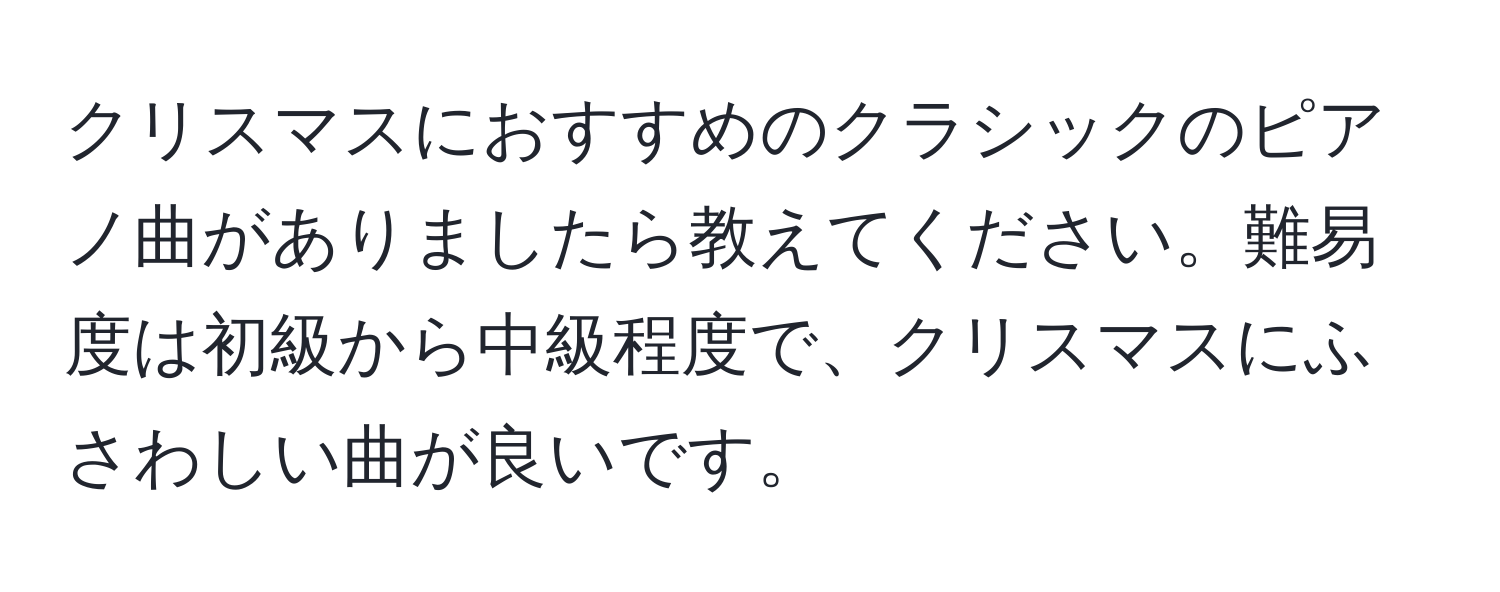 クリスマスにおすすめのクラシックのピアノ曲がありましたら教えてください。難易度は初級から中級程度で、クリスマスにふさわしい曲が良いです。