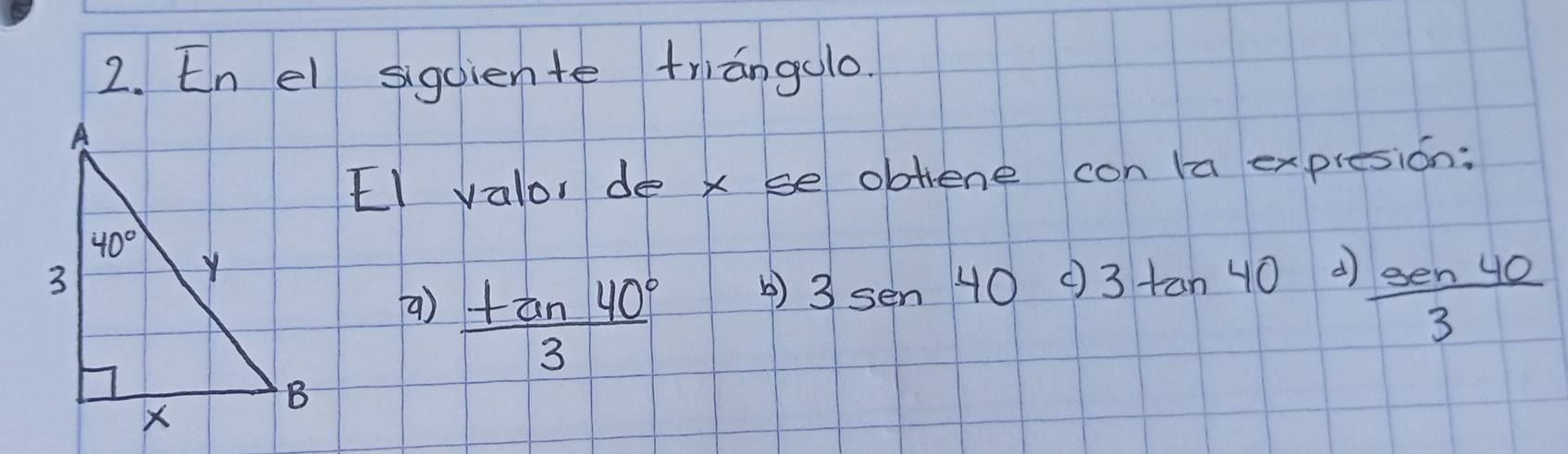 En el sigciente triangolo.
EI valor de x se obliene con la expresion:
()  tan 40°/3 
3sen40 3tan 40 d
 3en40/3 