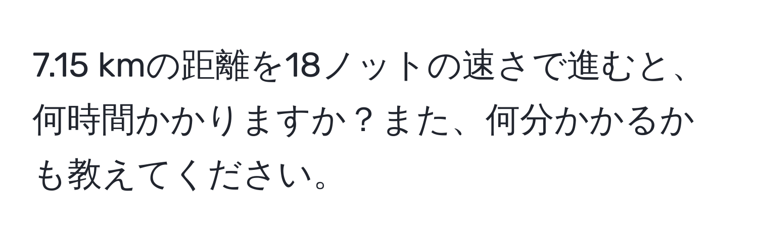 7.15 kmの距離を18ノットの速さで進むと、何時間かかりますか？また、何分かかるかも教えてください。