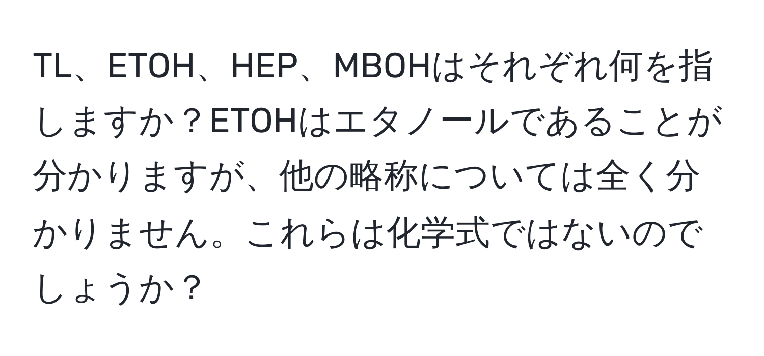 TL、ETOH、HEP、MBOHはそれぞれ何を指しますか？ETOHはエタノールであることが分かりますが、他の略称については全く分かりません。これらは化学式ではないのでしょうか？