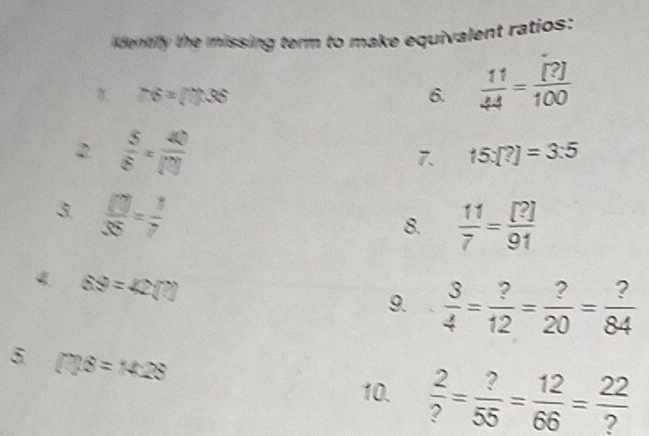 identify the missing term to make equivalent ratios: 
76=surd 735 
6.  11/44 = [?]/100 
2.  5/6 = 40/(?)  15:[?]=3:5
7 
3.  □ /35 = 1/7 
8.  11/7 = [?]/91 
《 69=42(?)
9.  3/4 = ?/12 = ?/20 = ?/84 
5 □ B=18=14:28
10.  2/? = ?/55 = 12/66 =frac 22_ ?