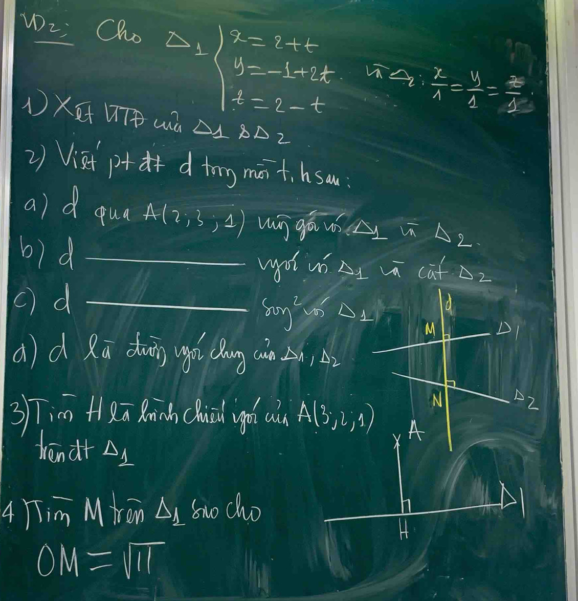 WL; Cho 1
beginarrayl 2=t+t t=-1-t+t t=2-tendarray.
 z/4 = y/2 = z/4 
①XUwà △ 1p△ 2
2)Visipt f d tong mā +. hsou. 
a)d qua A(2;3;1) wn gá us A un A 9 
b)d _v cat z 
wot u 
c) d_
80y^2
d 
M 
D 
d) d Rū duǎg ugá chóng càn (, A2 
N 
2 
37iām +1 aū Minh chui ughá u A(3,2,4) A 
hāndr △ 1
X 
4 1Tim Miron △ _1 bw cho 
H
OM=sqrt(11)