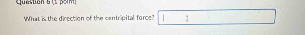 What is the direction of the centripital force? □